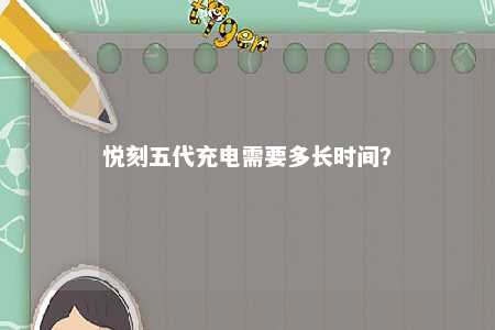 悦刻五代充电需要多长时间？ 